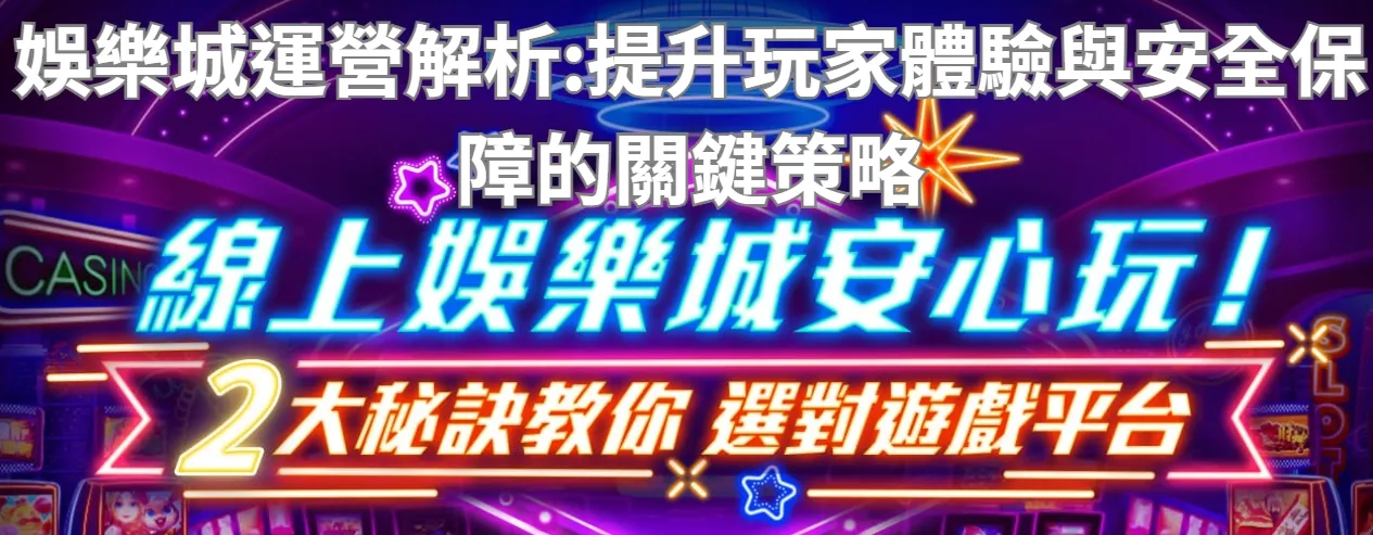 娛樂城運營解析：提升玩家體驗與安全保障的關鍵策略