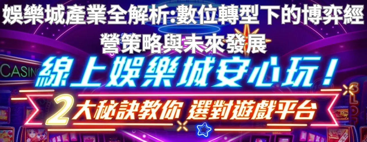 娛樂城產業全解析：數位轉型下的博弈經營策略與未來發展