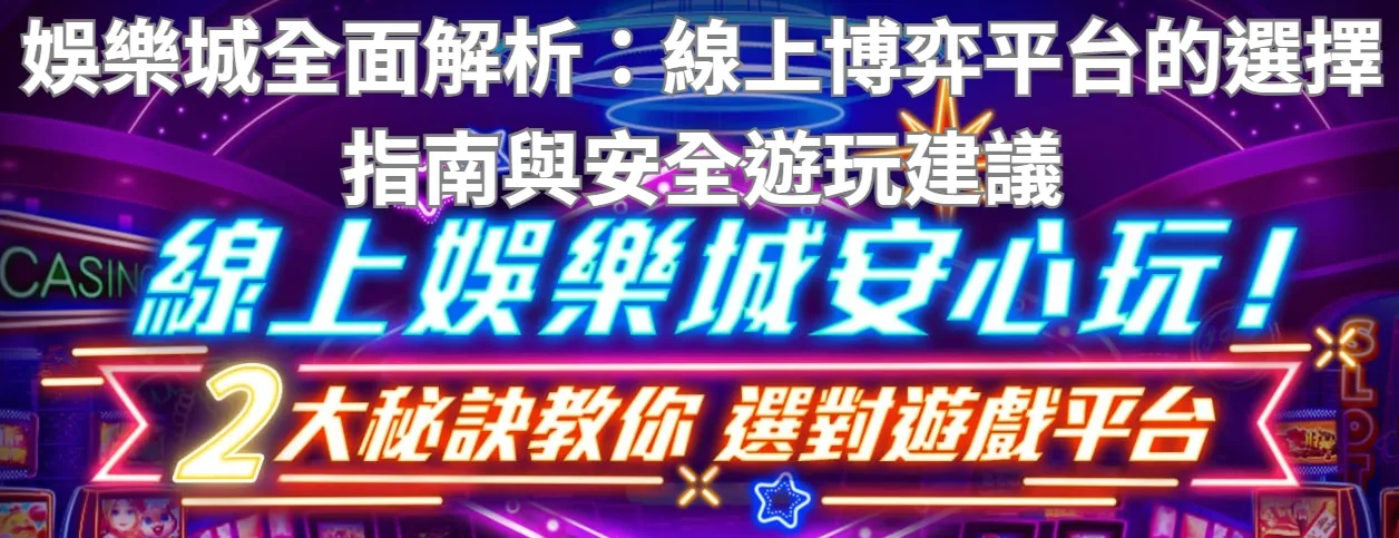娛樂城全面解析：線上博弈平台的選擇指南與安全遊玩建議