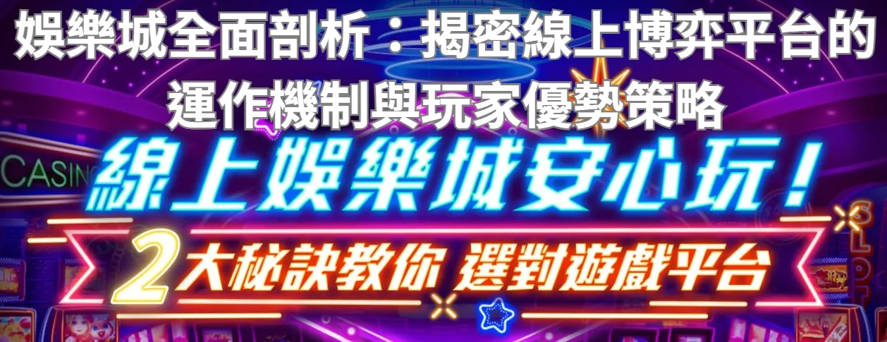 娛樂城全面剖析：揭密線上博弈平台的運作機制與玩家優勢策略