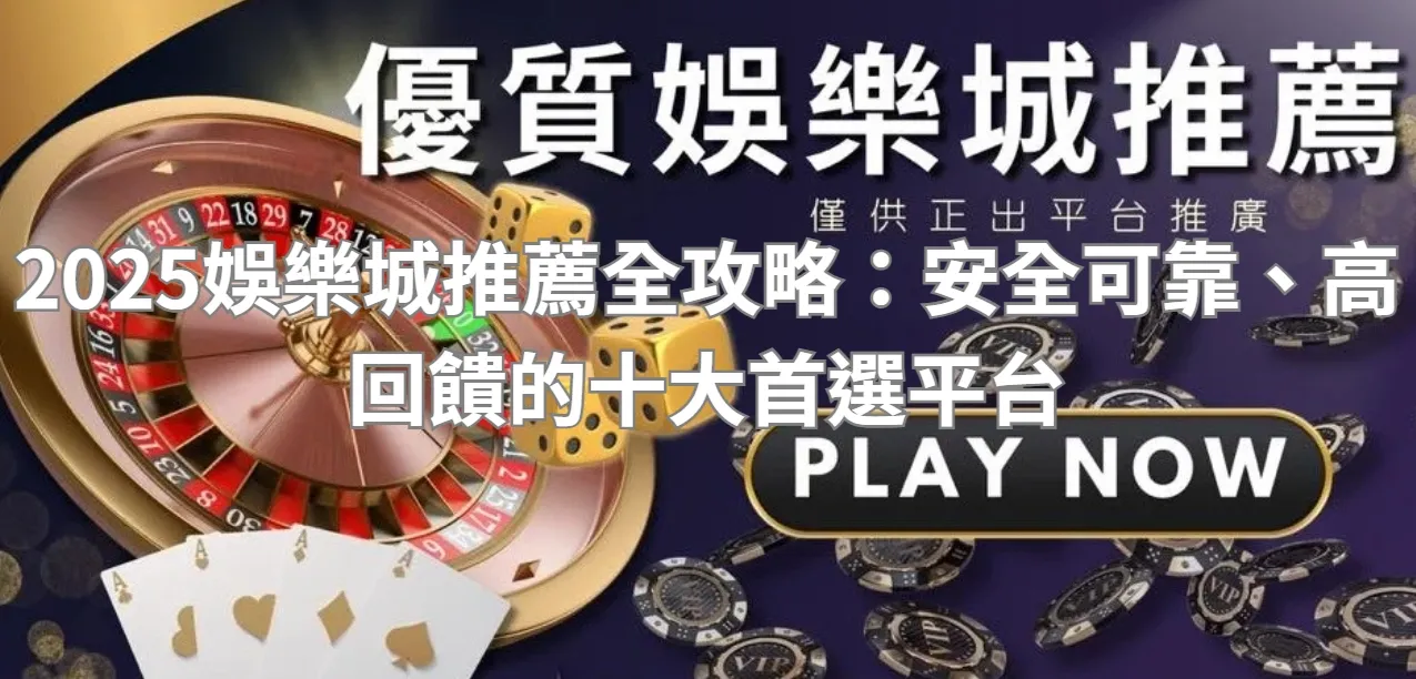 2025娛樂城推薦全攻略：安全可靠、高回饋的十大首選平台